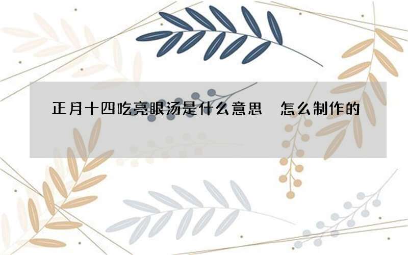 正月十四吃亮眼汤是什么意思 怎么制作的